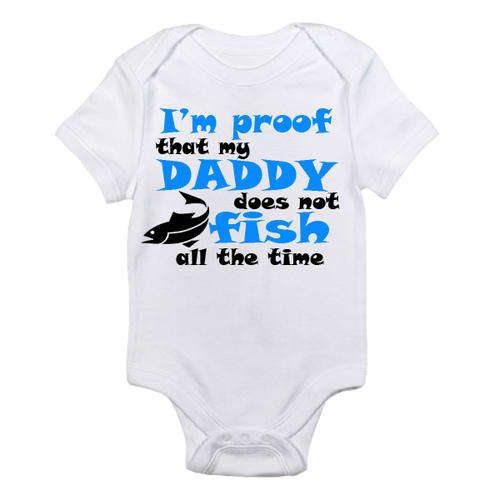 i'm proof that my daddy does not fish all the time  - BABY Onesie