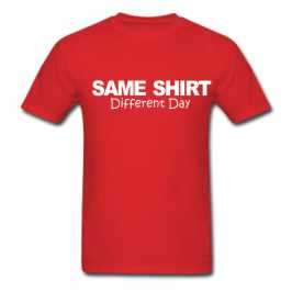 Same Shirt Different Day T-Shirt