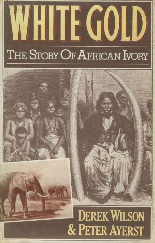 White Gold: The Story of African Ivory - Derek Wilson & Peter Ayerst