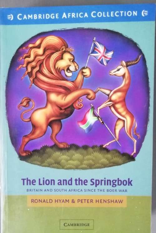 The Lion and the Springbok : Britain and South Africa Since the Boer War by Ronald Hyam
