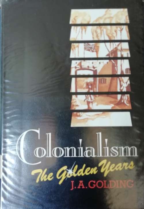 Colonialism, The Golden Years /J A Golding