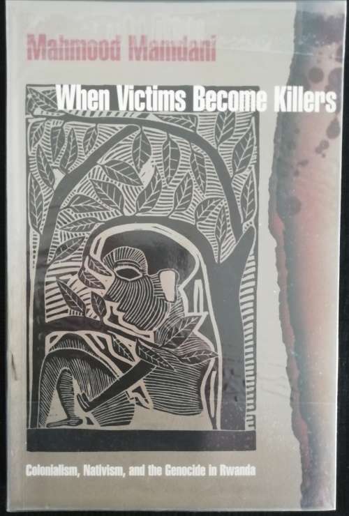 When Victims Become Killers Colonialism, Nativism, and the Genocide in Rwanda  by Mahmood Mamdani
