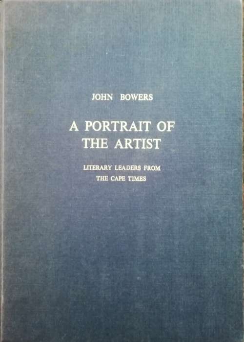 A PORTRAIT OF THE ARTIST: Literary leaders from the Cape Times Bower, John