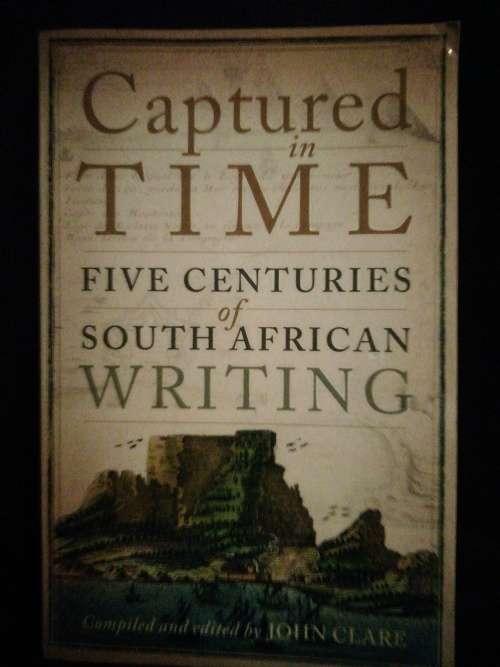Captured in TIME Five Centuries of South African Writing: Compiled and edited by John Clare