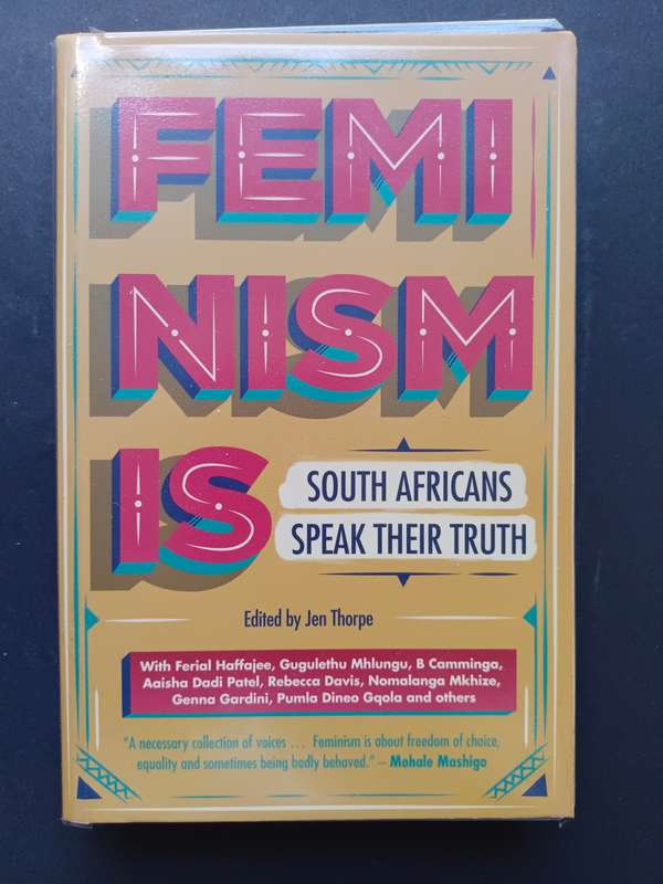 FEMINISM IS, South Africans speak their truth Edited by Jen Thorpe