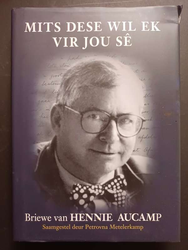 MITS DESE WIL EK VIR JOU SE / Briewe van  Hennie Aucamp: Saamgestel deur P. Metelerkamp