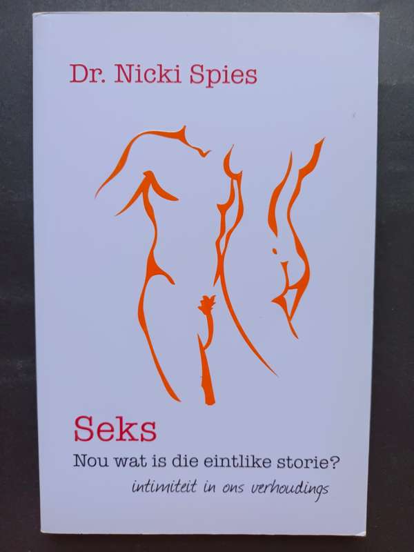 Seks: Nou wat is die eintlike storie? intimiteit in ons verhoudings / Dr. Nicki Spies