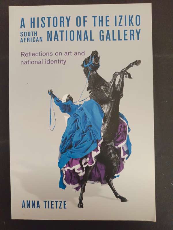 A HISTORY OF IZIKO SOUTH AFRICAN NATIONAL GALLERY / ANNA TIETZE