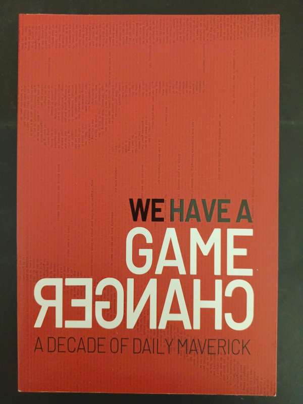 WE HAVE A GAME CHANGER: A Decade of Daily Maverick /