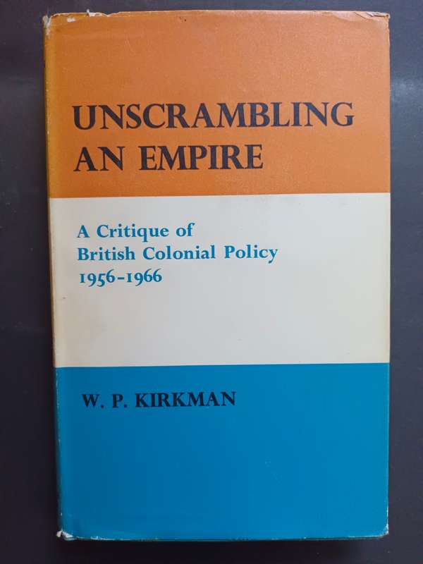 Unscrambling an Empire: A Critique of British Colonial Policy, 1956-1966. / Kirkman, W.P.