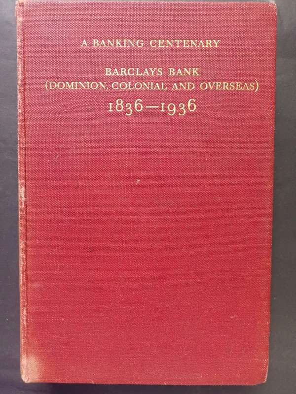 A BANKING CENTENARY: BARCLAYS BANK (Dominion, Colonial & Overseas) 1836 - 1936