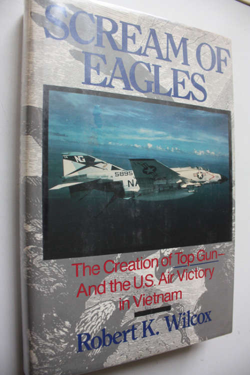 Scream of Eagles, The Creation of Top Gun and the US Air Victory in Vietnam by Robert K Wilcox