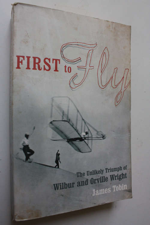 First To Fly - The Unlikely Triumph of Wilbur and Orville Wright by James Tobin