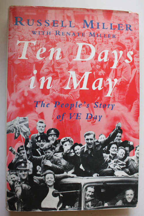 Ten Days in May, The People`s Story of VE Day by Russsell Miller with Renate Miller