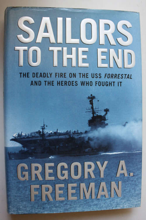 Sailors to the End, The Deadly Fire on the USS Forrestal by Gregory A Freeman