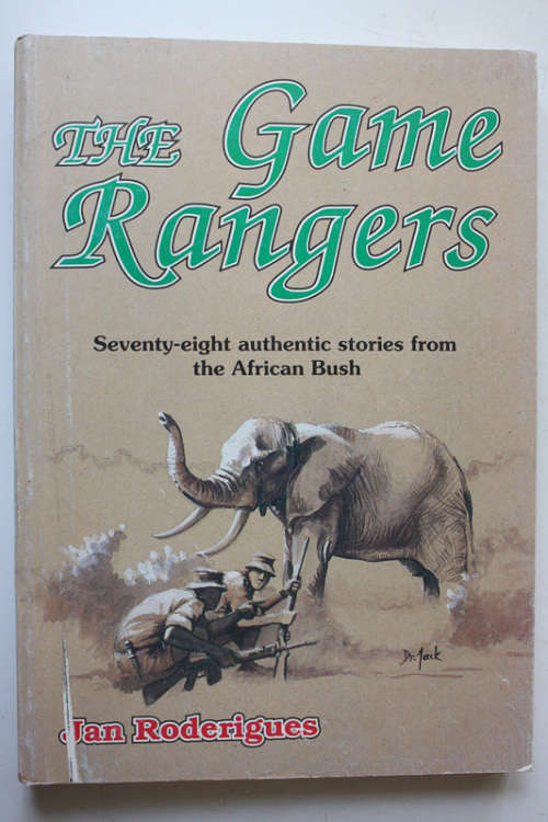 The Game Rangers: Seventy-Eight Authentic Stories from the African Bush by Jan Roderigues
