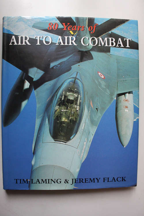 80 Years of Air to Air Combat by Tim Laming and Jeremy Flack