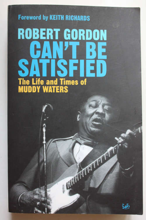 Can`t Be Satisfied: The Life and Times of Muddy Waters by Robert Gordon