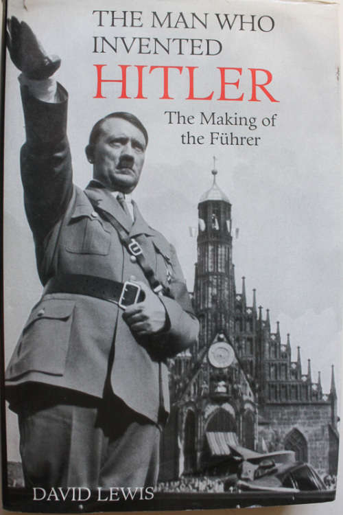 The Man who Invented Hitler: The Making of the Fuhrer by David Lewis