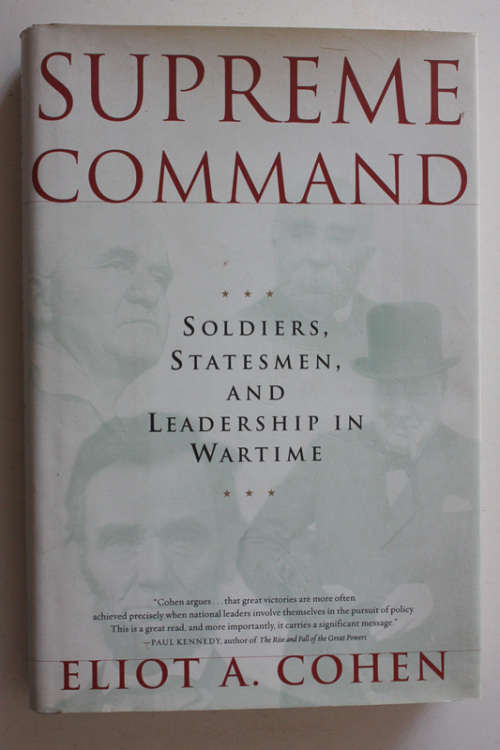 Supreme Command: Soldiers, Statesmen and Leadership in Wartime by Eliot A. Cohen