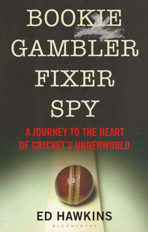 BOOKIE GAMBLER FIXER SPY - A JOURNEY TO THE HEART OF CRICKET'S UNDERWORLD