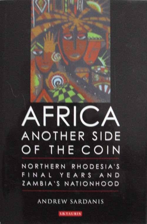 Africa Another Side of the Coin Northern Rhodesia`s Final Years and Zambia`s Nationhood