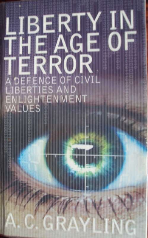 Liberty in the Age of Terror: A Defence of Civil Liberties and Enlightenment Values A C Grayling