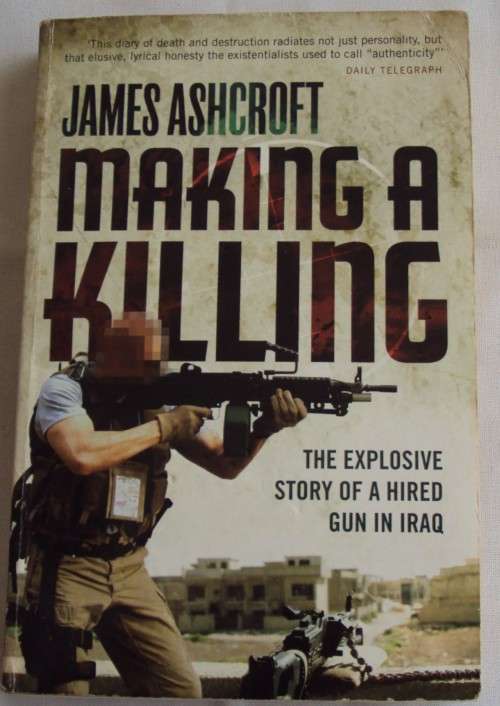 Making a Killing: The Explosive Story of a Hired Gun in Iraq James Ashcroft
