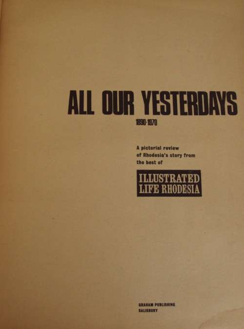 All our yesterdays, 1890-1970 : A pictorial Review of Rhodesia`s Story Illustrated Life Rhodesia
