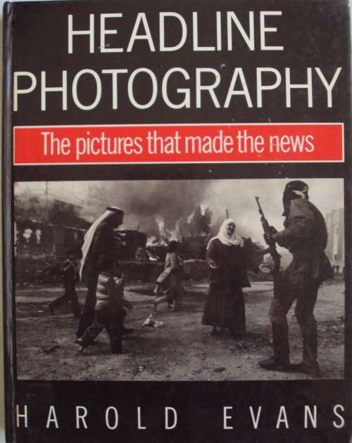 Headline Photography  The Pictures That Made The News  Harold Evans