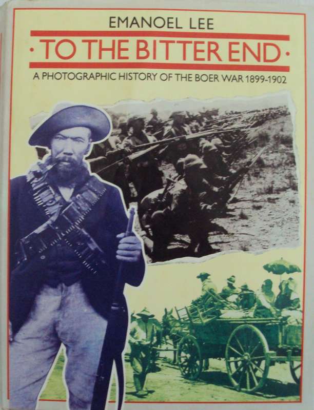 To The Bitter End A Photographic History of the Boer 1899 -1902 Emanoel Lee