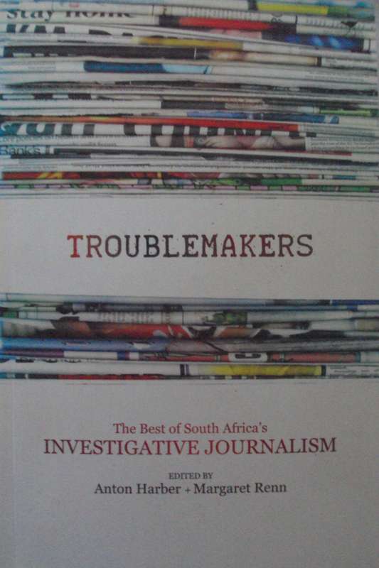 Troublemakers The Best of South Africas Investigative Journalism Anton Harber & Margaret Renn