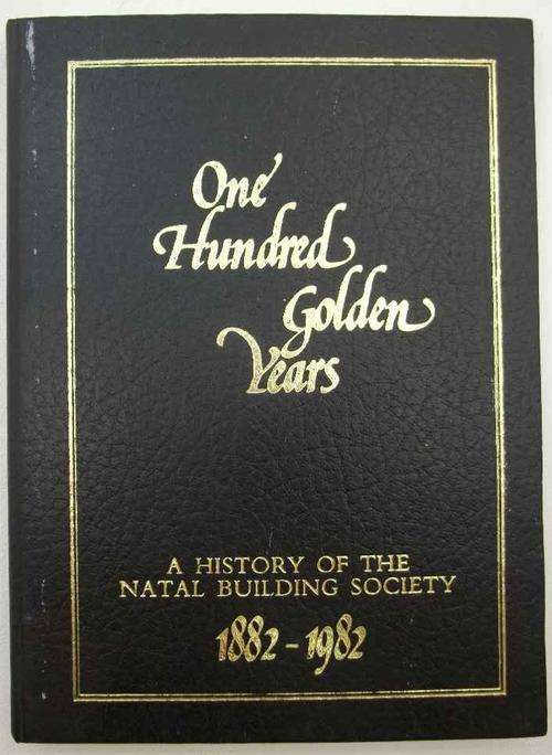 One Hundred Golden Years: A History Of The Natal Building Society 1882-1982 - Terry Wilks