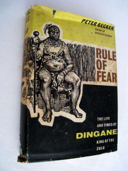 RULE OF FEAR - THE LIFE AND TIMES OF DINGANE KING OF THE ZULU by Peter Becker