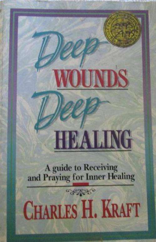 Deep Wounds Deep Healing - A Guide to Receiving and Praying for Inner Healing - Charles B. Kraft