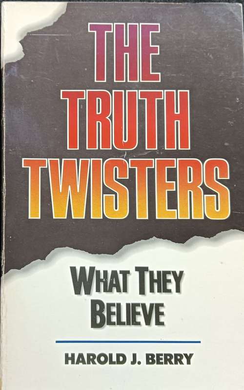 The Truth Twisters - What They Believe - Harold J Berry - Softcover - 324 pages