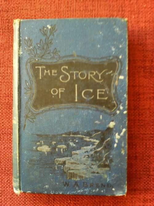 The Story of Ice in the Present and Past by William Brend. 1st edition 1902. H/C Small Format. 228pp