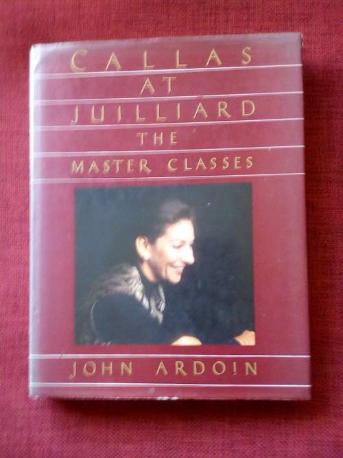 Callas at Juilliard: The Master Classes by John Ardoin. 1st 1988. H/C with jacket. Large. 300 pp.