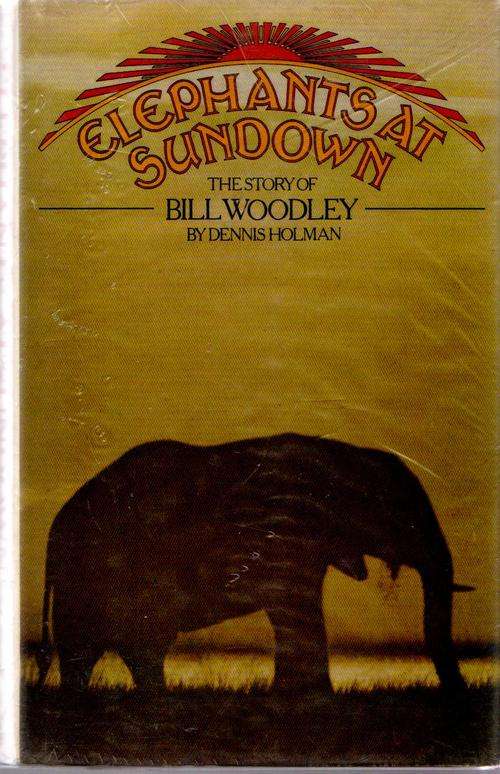 Elephants at Sundown, the story of Bill Woodley, By Dennis Holman