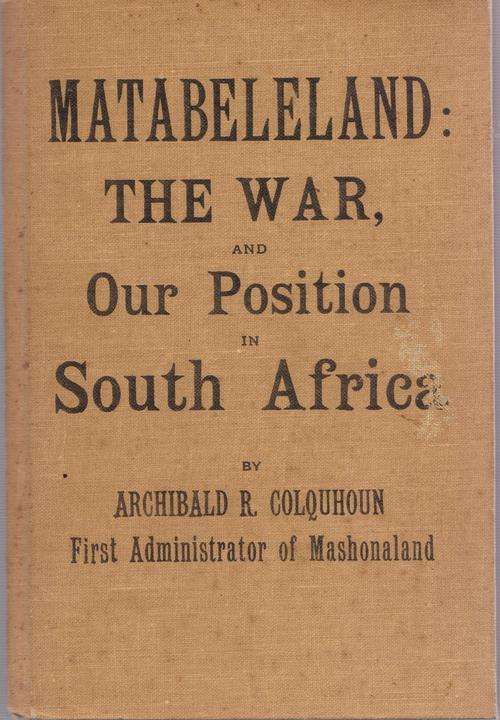 MATABELELAND: The War and our position in South Africa by Archibald R. Colquhoun