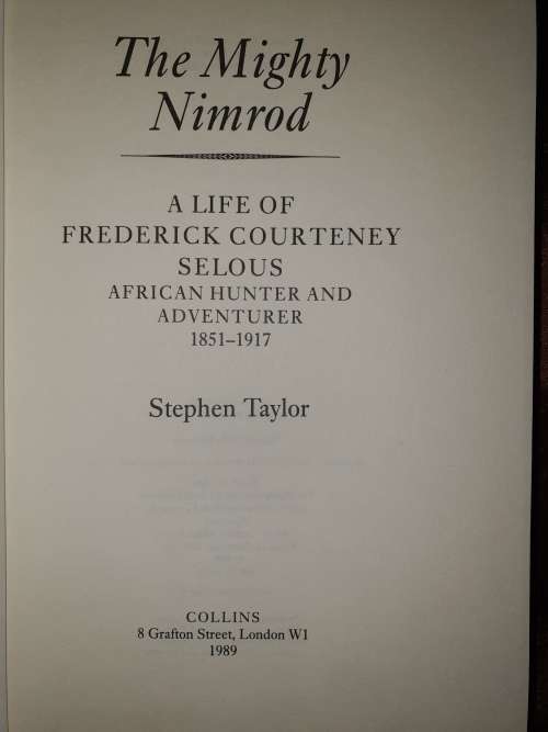 THE MIGHTY NIMROD - A Life of F.C. Selous, African Hunter and Adventurer 1851 - 1917 S. Taylor