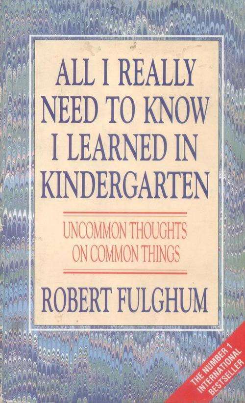 ALL I REALLY NEED TO KNOW I LEARNED IN KINDERGARTEN - Robert Fulghum