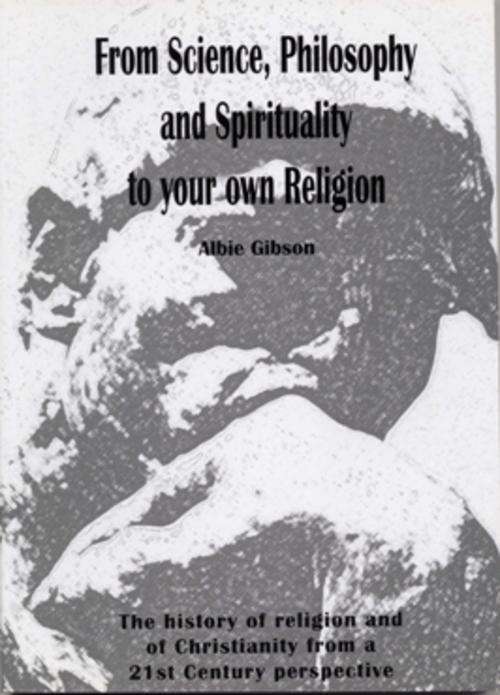 ***R250***FROM SCIENCE, PHILOSOPHY AND SPIRITUALITY TO YOUR OWN RELIGION - Albie Gibson