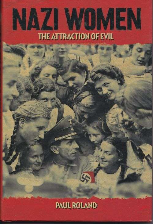NAZI WOMEN: THE ATTRACTION OF EVIL by Paul Roland
