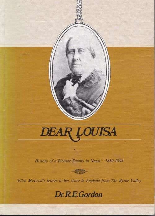DEAR LOUISA: HISTORY OF A PIONEER FAMILY IN NATAL 1850-1888 by Dr R E Gordon