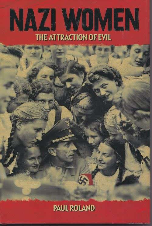 NAZI WOMEN: THE ATTRACTION TO EVIL by Paul Roland