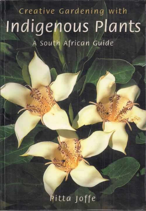 CREATIVE GARDENING WITH INDIGENOUS PLANTS: A SOUTH AFRICAN GUIDE by Pitta Joffe