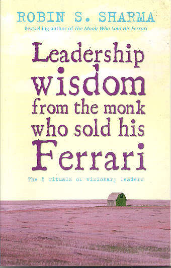 LEADERSHIP WISDOM FROM THE MONK WHO SOLD HIS FERRARI by Robin S Sharma