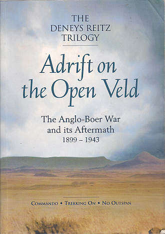 THE DENYS REITZ TRILOGY: ADRIFT ON THE OPEN VELD: THE ANGLO-BOER WAR AND ITS AFTERMATH 1899-1943