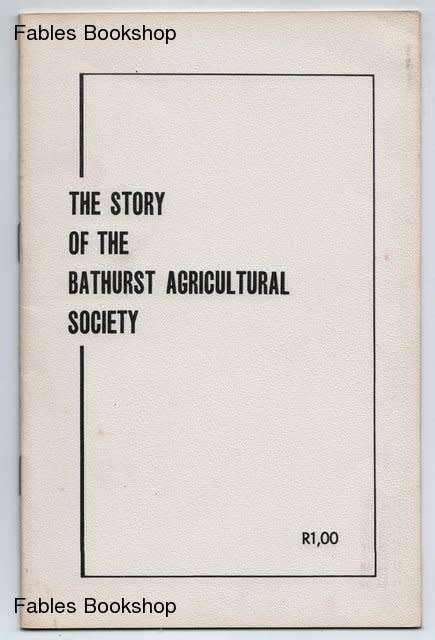 Bill Deacon (Fwd). THE STORY OF THE BATHURST AGRICULTURAL SOCIETY.